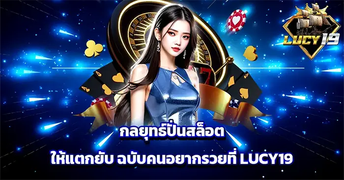 กลยุทธ์ปั่นสล็อตให้แตกยับ ฉบับคนอยากรวยที่ LUCY19